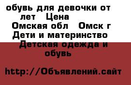 обувь для девочки от 2-4 лет › Цена ­ 300-700 - Омская обл., Омск г. Дети и материнство » Детская одежда и обувь   